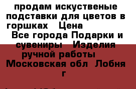 продам искуственые подставки для цветов в горшках › Цена ­ 500-2000 - Все города Подарки и сувениры » Изделия ручной работы   . Московская обл.,Лобня г.